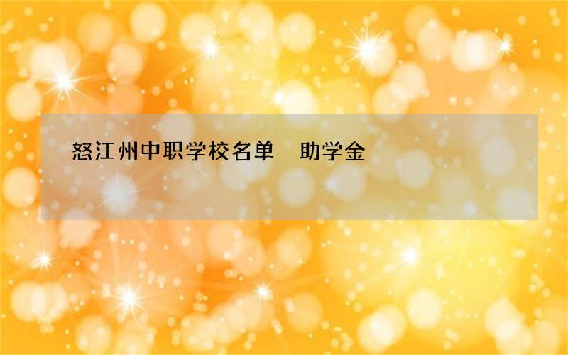 怒江州中职学校名单 助学金